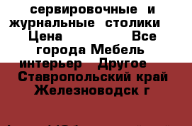 сервировочные  и журнальные  столики8 › Цена ­ 800-1600 - Все города Мебель, интерьер » Другое   . Ставропольский край,Железноводск г.